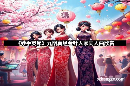 《妙手灵犀》九阴真经金针人家同人曲欣赏